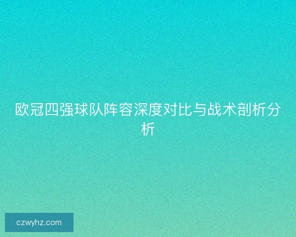 欧冠四强球队阵容深度对比与战术剖析分析
