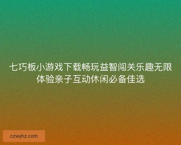 七巧板小游戏下载畅玩益智闯关乐趣无限体验亲子互动休闲必备佳选