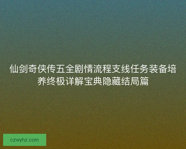 仙剑奇侠传五全剧情流程支线任务装备培养终极详解宝典隐藏结局篇 仙剑奇侠传五全剧情流程支线任务装备培养终极详解宝典隐藏结局篇