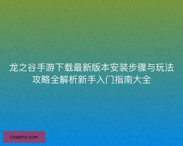 龙之谷手游下载最新版本安装步骤与玩法攻略全解析新手入门指南大全 龙之谷手游下载最新版本安装步骤与玩法攻略全解析新手入门指南大全