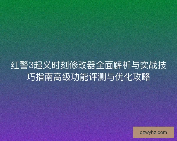 红警3起义时刻修改器全面解析与实战技巧指南高级功能评测与优化攻略 红警3起义时刻修改器全面解析与实战技巧指南高级功能评测与优化攻略
