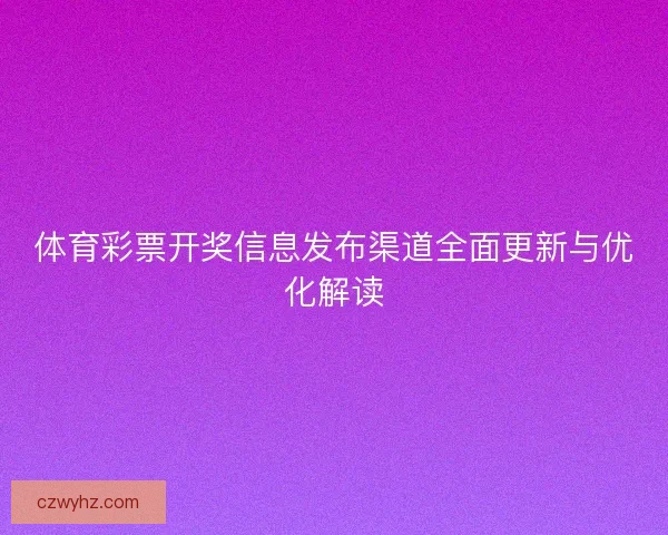 体育彩票开奖信息发布渠道全面更新与优化解读